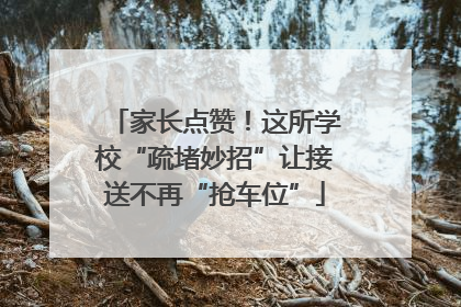 家长点赞！这所学校“疏堵妙招”让接送不再“抢车位”