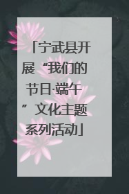 宁武县开展“我们的节日·端午”文化主题系列活动