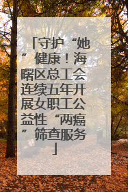 守护“她”健康！海曙区总工会连续五年开展女职工公益性“两癌”筛查服务