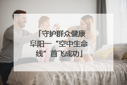 守护群众健康 阜阳一“空中生命线”首飞成功
