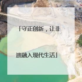 守正创新，让非遗融入现代生活