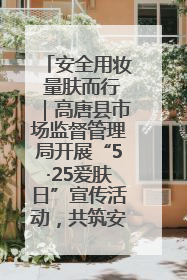 安全用妆 量肤而行｜高唐县市场监督管理局开展“5·25爱肤日”宣传活动，共筑安全用妆防线
