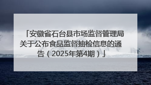 安徽省石台县市场监督管理局关于公布食品监督抽检信息的通告（2025年第4期）