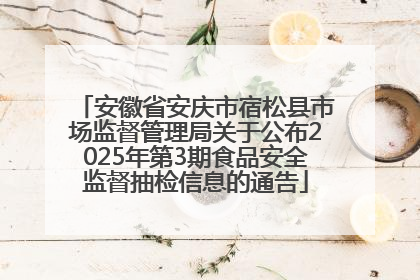安徽省安庆市宿松县市场监督管理局关于公布2025年第3期食品安全监督抽检信息的通告
