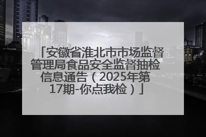 安徽省淮北市市场监督管理局食品安全监督抽检信息通告（2025年第17期-你点我检）