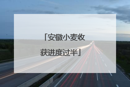 安徽小麦收获进度过半