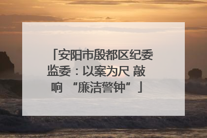 安阳市殷都区纪委监委：以案为尺 敲响 “廉洁警钟”