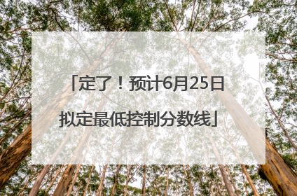 定了!预计6月25日拟定最低控制分数线