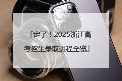 定了！2025浙江高考招生录取进程全览