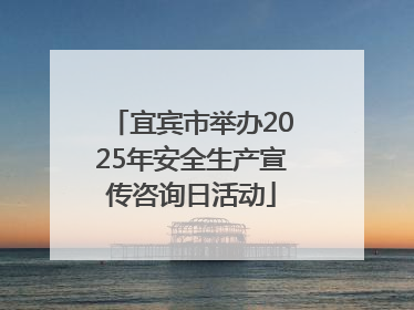 宜宾市举办2025年安全生产宣传咨询日活动