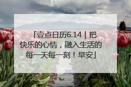 壹点日历6.14｜把快乐的心情，融入生活的每一天每一刻！早安