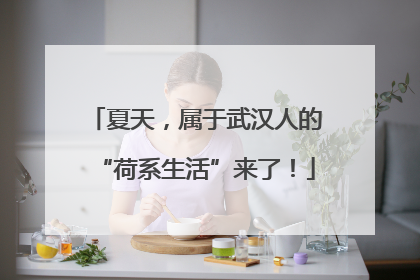 夏天，属于武汉人的“荷系生活”来了！