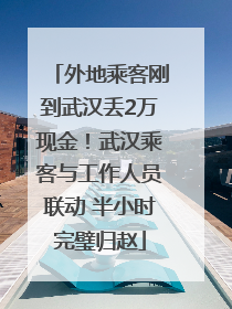 外地乘客刚到武汉丢2万现金！武汉乘客与工作人员联动 半小时完璧归赵