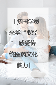 多国学员来华“取经” 感受传统医药文化魅力