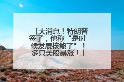 大消息！特朗普签了，他称“是时候发展核能了”！多只美股暴涨！