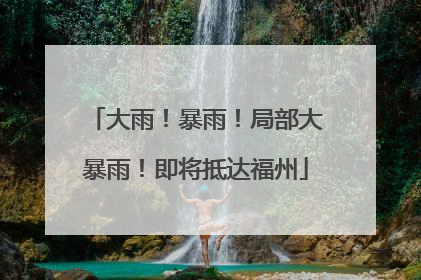 大雨！暴雨！局部大暴雨！即将抵达福州