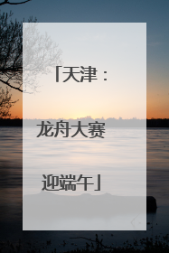 天津：龙舟大赛迎端午