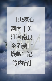 央媒看河南｜关注河南县乡消费“焕新”记等内容