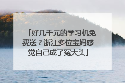 好几千元的学习机免费送？浙江多位宝妈感觉自己成了冤大头