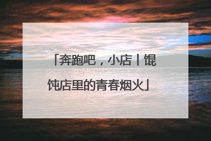 奔跑吧，小店丨馄饨店里的青春烟火