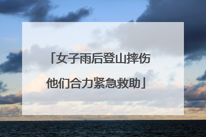 女子雨后登山摔伤 他们合力紧急救助