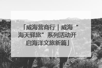 威海营商行｜威海“海天驿旅”系列活动开启海洋文旅新篇