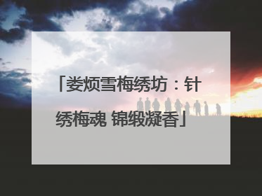 娄烦雪梅绣坊：针绣梅魂 锦缎凝香
