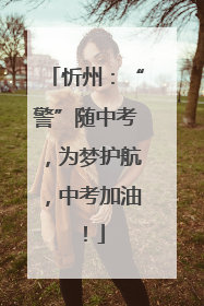 忻州：“警”随中考，为梦护航，中考加油！