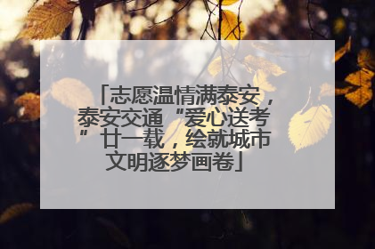 志愿温情满泰安，泰安交通“爱心送考”廿一载，绘就城市文明逐梦画卷
