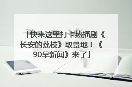 快来这里打卡热播剧《长安的荔枝》取景地！《90早新闻》来了