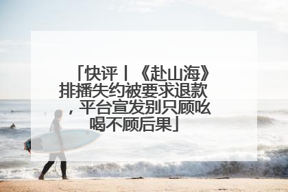 快评丨《赴山海》排播失约被要求退款，平台宣发别只顾吆喝不顾后果