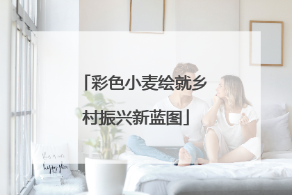彩色小麦绘就乡村振兴新蓝图