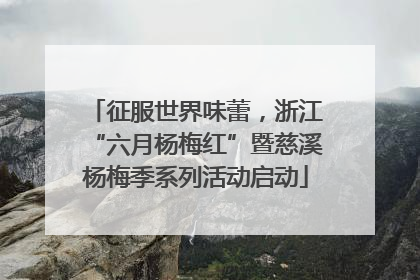 征服世界味蕾，浙江“六月杨梅红”暨慈溪杨梅季系列活动启动