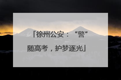 徐州公安：“警”随高考，护梦逐光