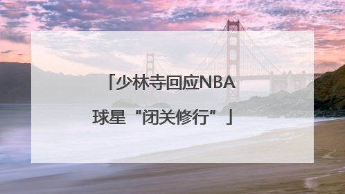 少林寺回应NBA球星“闭关修行”