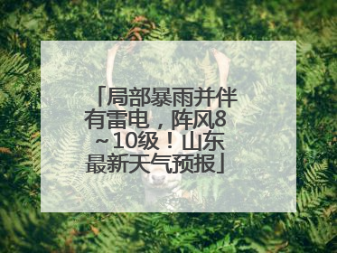 局部暴雨并伴有雷电，阵风8～10级！山东最新天气预报