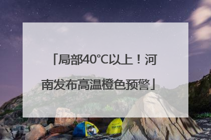 局部40℃以上！河南发布高温橙色预警
