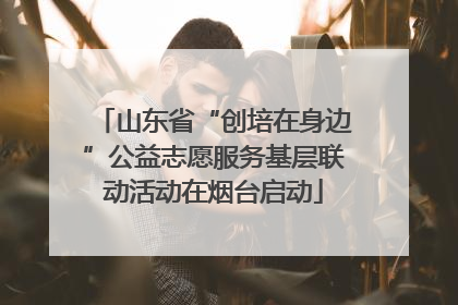 山东省“创培在身边”公益志愿服务基层联动活动在烟台启动