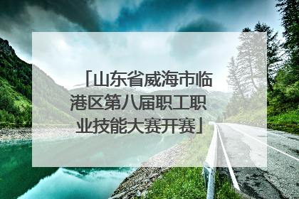 山东省威海市临港区第八届职工职业技能大赛开赛