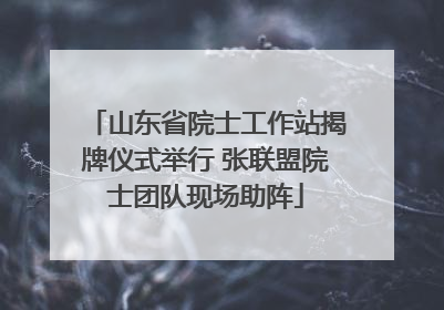 山东省院士工作站揭牌仪式举行 张联盟院士团队现场助阵
