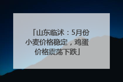 山东临沭：5月份小麦价格稳定，鸡蛋价格震荡下跌