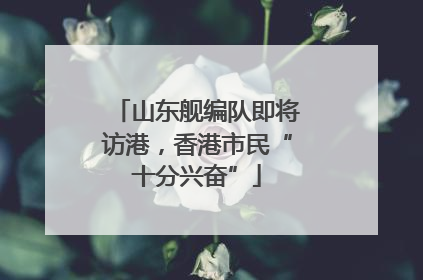 山东舰编队即将访港，香港市民“十分兴奋”