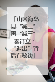 山区海岛县“减三”再“减三” 秦诗立：“退出”背后有秘诀