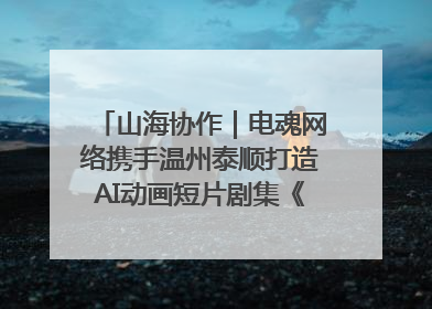 山海协作｜电魂网络携手温州泰顺打造AI动画短片剧集《寻梦泰顺》