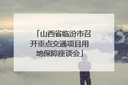 山西省临汾市召开重点交通项目用地保障座谈会