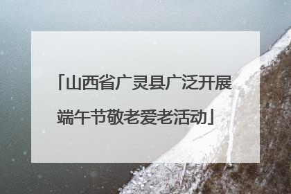 山西省广灵县广泛开展端午节敬老爱老活动