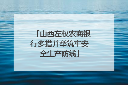 山西左权农商银行多措并举筑牢安全生产防线