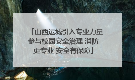 山西运城引入专业力量参与校园安全治理 消防更专业 安全有保障