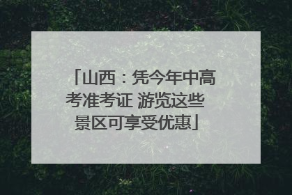 山西：凭今年中高考准考证 游览这些景区可享受优惠