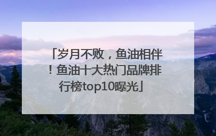 岁月不败，鱼油相伴！鱼油十大热门品牌排行榜top10曝光